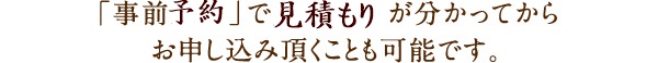 見積もり分かってからお申し込み頂くことも可能です。